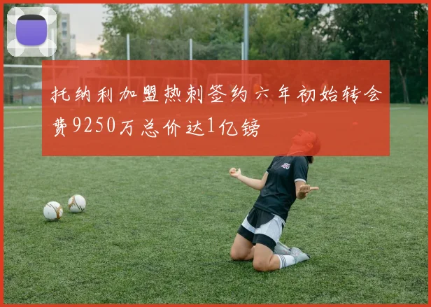 托纳利加盟热刺签约六年初始转会费9250万总价达1亿镑