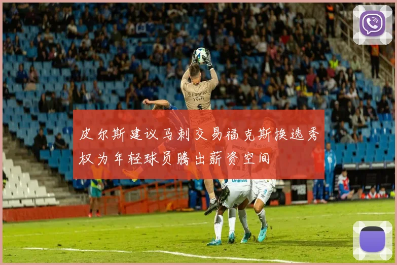 皮尔斯建议马刺交易福克斯换选秀权为年轻球员腾出薪资空间