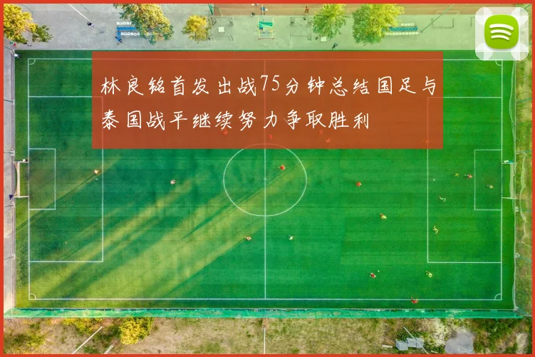 林良铭首发出战75分钟总结国足与泰国战平继续努力争取胜利