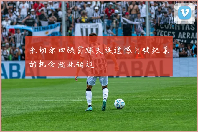 米切尔回顾罚球失误遗憾打破纪录的机会就此错过