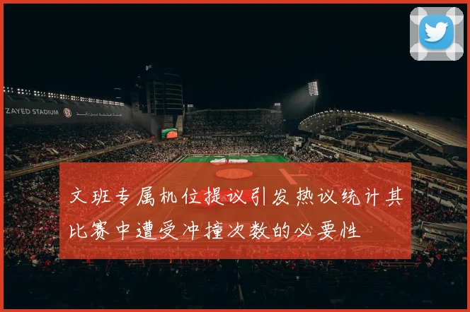 文班专属机位提议引发热议统计其比赛中遭受冲撞次数的必要性