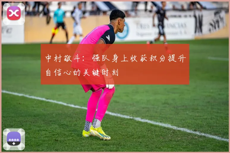中村敬斗：强队身上收获积分提升自信心的关键时刻