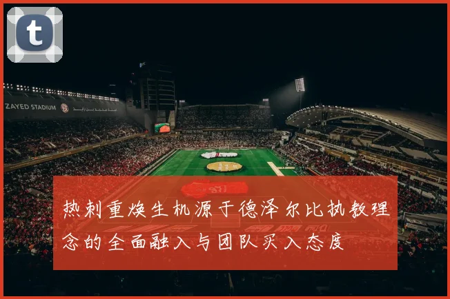 热刺重焕生机源于德泽尔比执教理念的全面融入与团队买入态度
