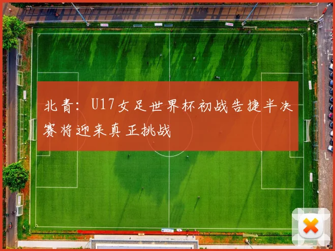 北青：U17女足世界杯初战告捷半决赛将迎来真正挑战