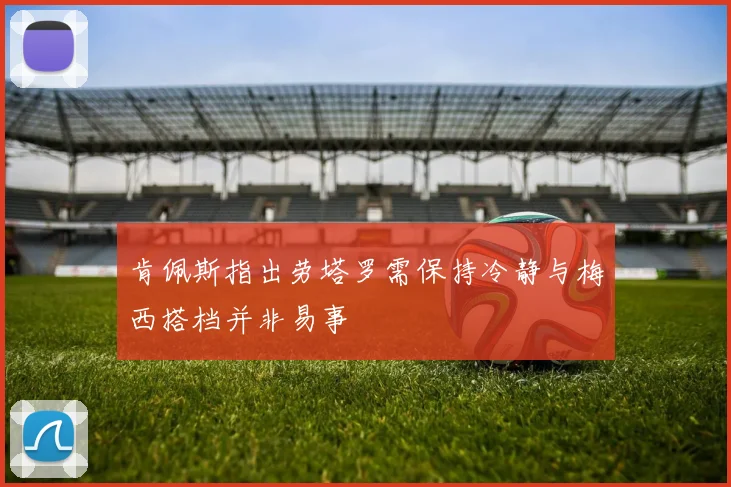肯佩斯指出劳塔罗需保持冷静与梅西搭档并非易事