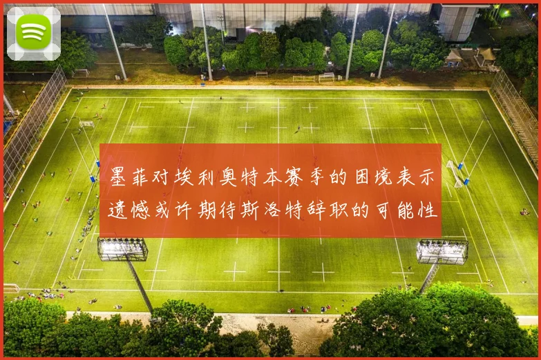 墨菲对埃利奥特本赛季的困境表示遗憾或许期待斯洛特辞职的可能性