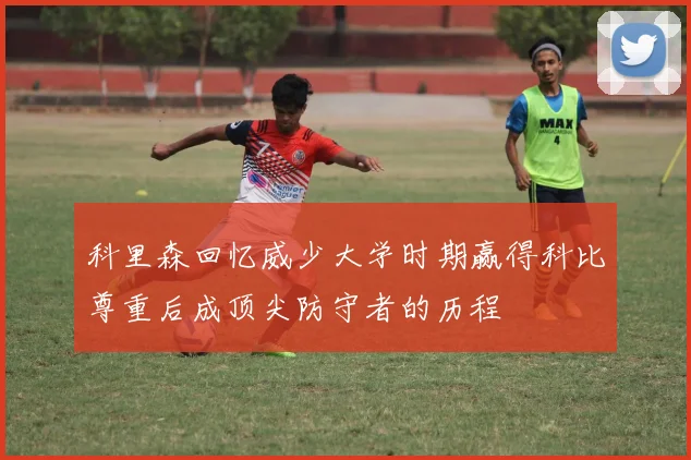 科里森回忆威少大学时期赢得科比尊重后成顶尖防守者的历程